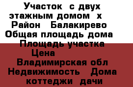 Участок  с двух- этажным домом 6х6.  › Район ­ Балакирево. › Общая площадь дома ­ 84 › Площадь участка ­ 18 › Цена ­ 1 300 000 - Владимирская обл. Недвижимость » Дома, коттеджи, дачи продажа   
